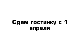 Сдам гостинку с 1 апреля